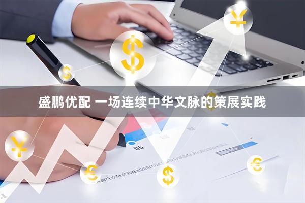 盛鹏优配 一场连续中华文脉的策展实践