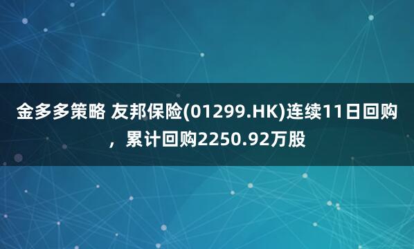 金多多策略 友邦保险(01299.HK)连续11日回购，累计回购2250.92万股
