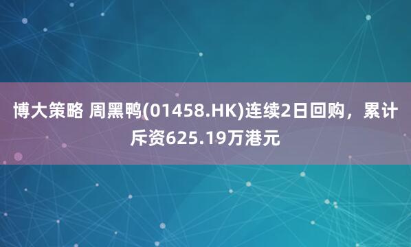 博大策略 周黑鸭(01458.HK)连续2日回购，累计斥资625.19万港元