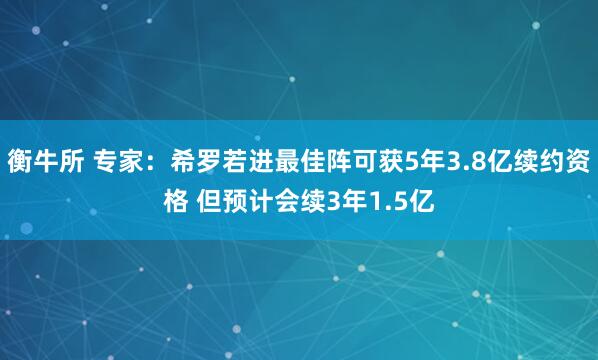 衡牛所 专家：希罗若进最佳阵可获5年3.8亿续约资格 但预计会续3年1.5亿