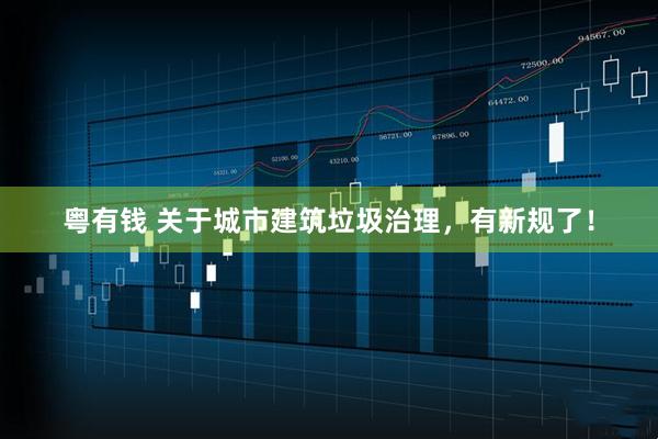 粤有钱 关于城市建筑垃圾治理，有新规了！