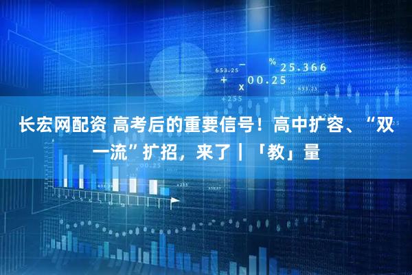 长宏网配资 高考后的重要信号！高中扩容、“双一流”扩招，来了｜「教」量
