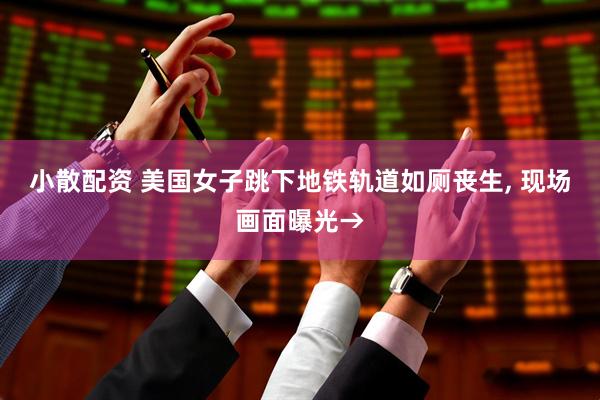 小散配资 美国女子跳下地铁轨道如厕丧生, 现场画面曝光→