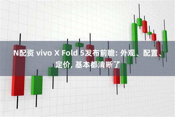 N配资 vivo X Fold 5发布前瞻: 外观、配置、定价, 基本都清晰了