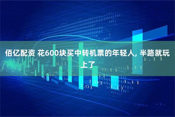 佰亿配资 花600块买中转机票的年轻人, 半路就玩上了