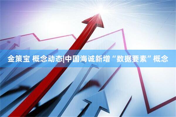 金策宝 概念动态|中国海诚新增“数据要素”概念