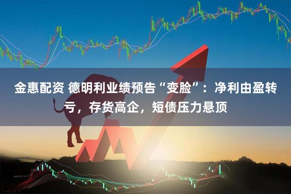 金惠配资 德明利业绩预告“变脸”：净利由盈转亏，存货高企，短债压力悬顶
