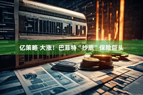 亿策略 大涨！巴菲特“抄底”保险巨头