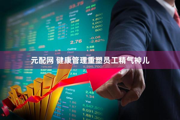 元配网 健康管理重塑员工精气神儿