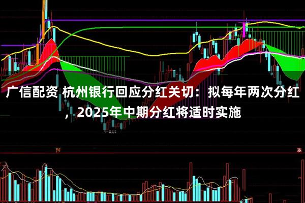 广信配资 杭州银行回应分红关切：拟每年两次分红，2025年中期分红将适时实施