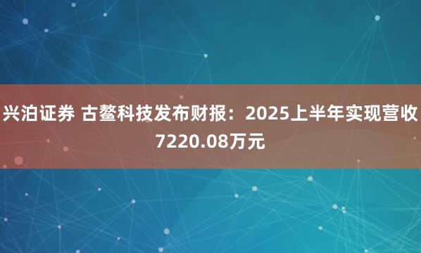 兴泊证券 古鳌科技发布财报：2025上半年实现营收7220.08万元