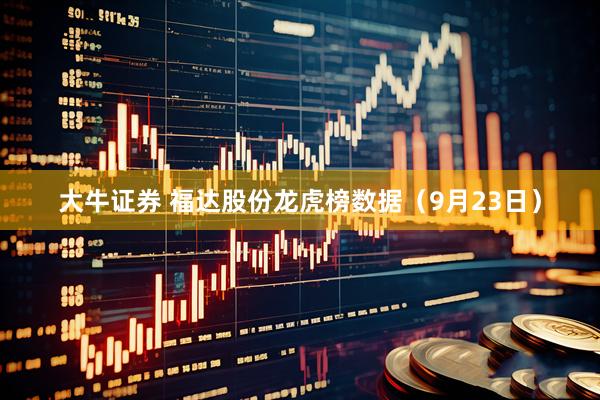 大牛证券 福达股份龙虎榜数据（9月23日）