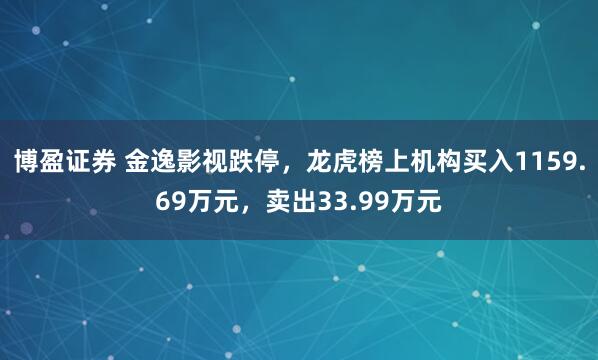 博盈证券 金逸影视跌停，龙虎榜上机构买入1159.69万元，卖出33.99万元