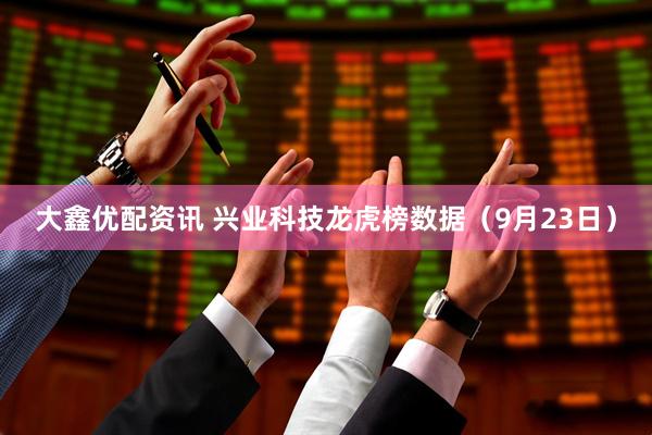 大鑫优配资讯 兴业科技龙虎榜数据（9月23日）
