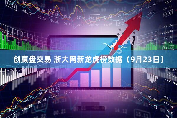 创赢盘交易 浙大网新龙虎榜数据（9月23日）