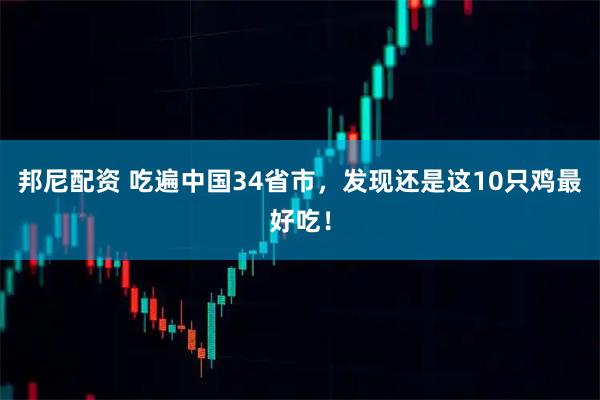 邦尼配资 吃遍中国34省市，发现还是这10只鸡最好吃！