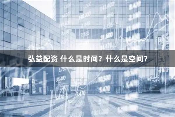 弘益配资 什么是时间？什么是空间？