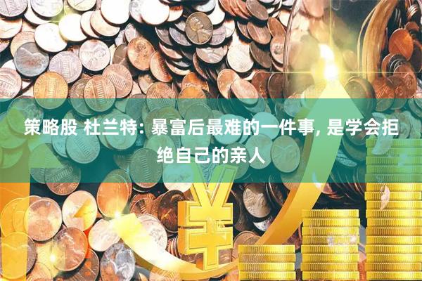 策略股 杜兰特: 暴富后最难的一件事, 是学会拒绝自己的亲人